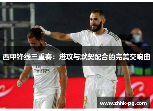 西甲锋线三重奏：进攻与默契配合的完美交响曲