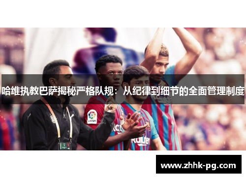 哈维执教巴萨揭秘严格队规：从纪律到细节的全面管理制度