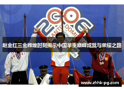 赵金红三金辉煌时刻揭示中国举重巅峰成就与荣耀之路