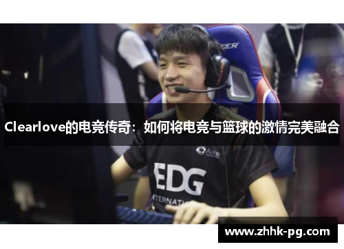 Clearlove的电竞传奇：如何将电竞与篮球的激情完美融合