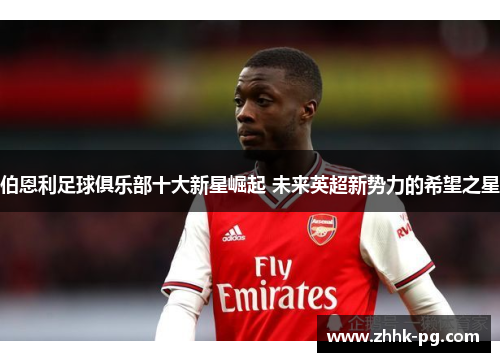 伯恩利足球俱乐部十大新星崛起 未来英超新势力的希望之星