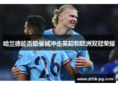 哈兰德能否助曼城冲击英超和欧洲双冠荣耀