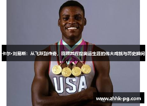 卡尔·刘易斯：从飞跃到传奇，回顾其辉煌奥运生涯的伟大成就与历史瞬间