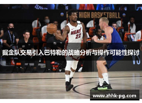 掘金队交易引入巴特勒的战略分析与操作可能性探讨