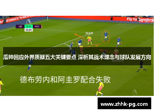 瓜帅回应外界质疑五大关键要点 深析其战术理念与球队发展方向