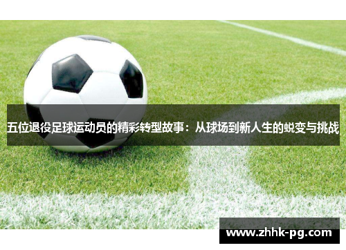 五位退役足球运动员的精彩转型故事：从球场到新人生的蜕变与挑战
