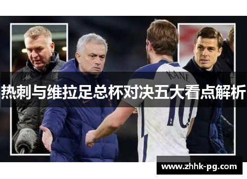 热刺与维拉足总杯对决五大看点解析