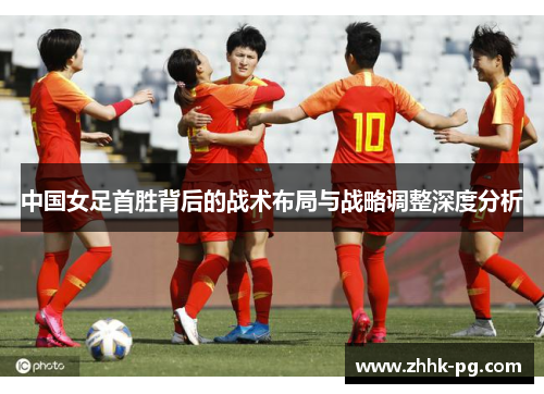 中国女足首胜背后的战术布局与战略调整深度分析