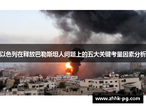 以色列在释放巴勒斯坦人问题上的五大关键考量因素分析