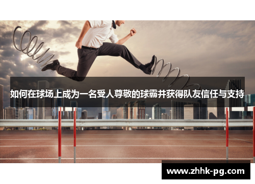 如何在球场上成为一名受人尊敬的球霸并获得队友信任与支持