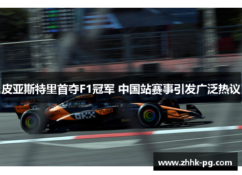 皮亚斯特里首夺F1冠军 中国站赛事引发广泛热议