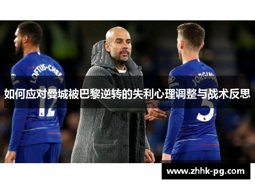 如何应对曼城被巴黎逆转的失利心理调整与战术反思