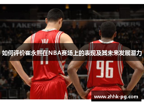 如何评价崔永熙在NBA赛场上的表现及其未来发展潜力