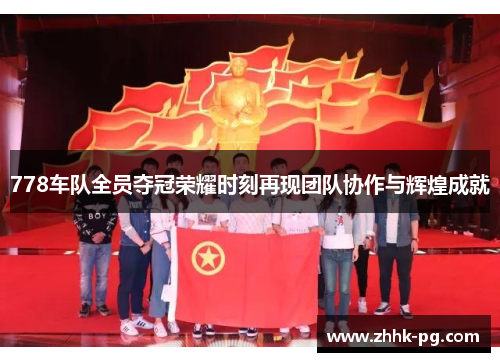 778车队全员夺冠荣耀时刻再现团队协作与辉煌成就