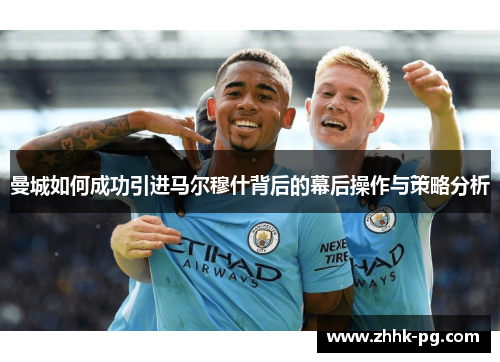 曼城如何成功引进马尔穆什背后的幕后操作与策略分析