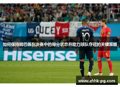 如何保持姆巴佩在决赛中的得分状态并助力球队夺冠的关键策略