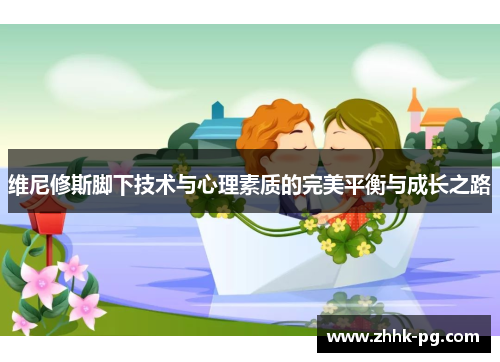 维尼修斯脚下技术与心理素质的完美平衡与成长之路