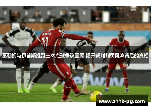 富勒姆与伊普斯维奇三次点球争议回顾 揭开裁判判罚风波背后的真相