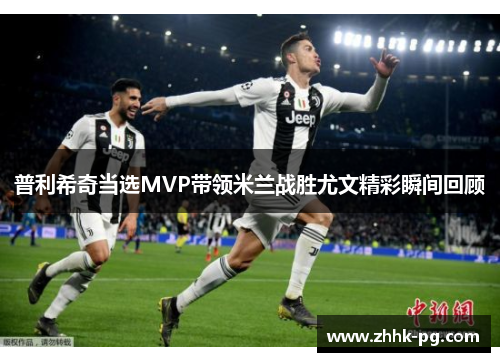 普利希奇当选MVP带领米兰战胜尤文精彩瞬间回顾