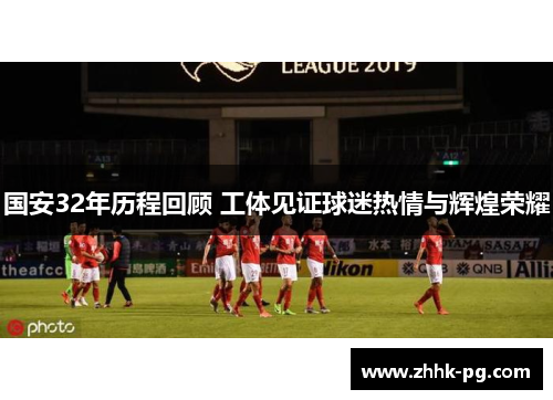 国安32年历程回顾 工体见证球迷热情与辉煌荣耀