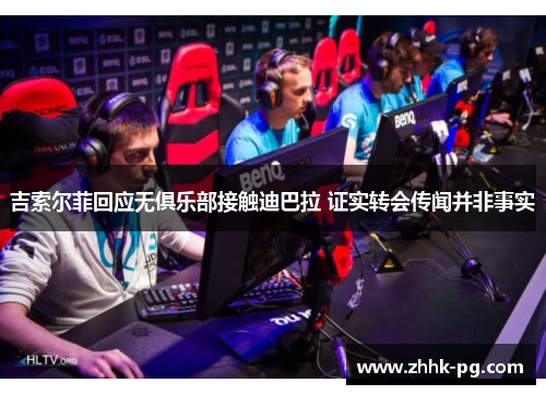 吉索尔菲回应无俱乐部接触迪巴拉 证实转会传闻并非事实