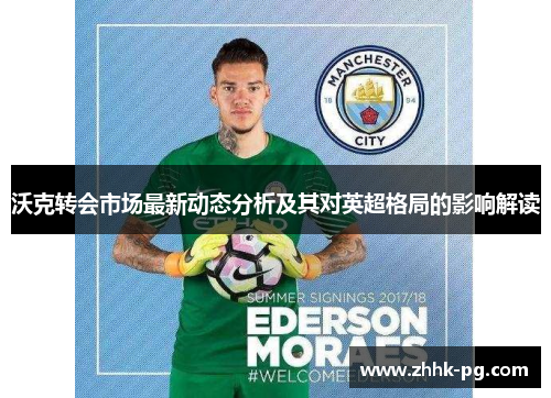 沃克转会市场最新动态分析及其对英超格局的影响解读