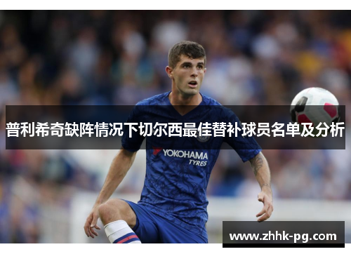 普利希奇缺阵情况下切尔西最佳替补球员名单及分析