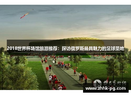 2018世界杯场馆旅游推荐：探访俄罗斯最具魅力的足球圣地