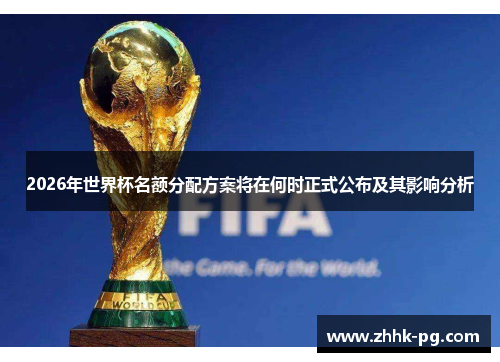 2026年世界杯名额分配方案将在何时正式公布及其影响分析