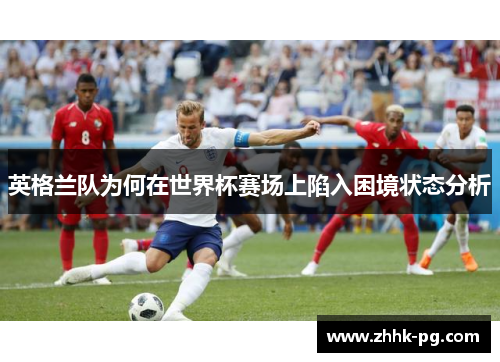 英格兰队为何在世界杯赛场上陷入困境状态分析