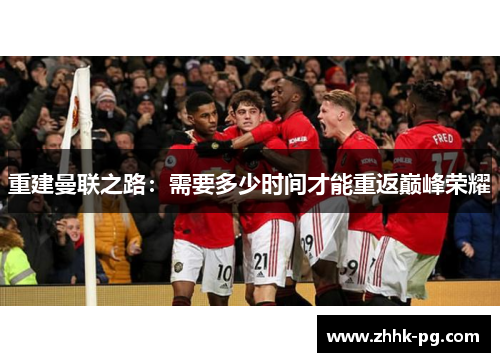 重建曼联之路：需要多少时间才能重返巅峰荣耀
