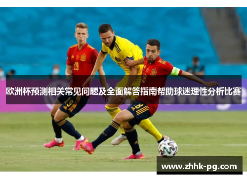 欧洲杯预测相关常见问题及全面解答指南帮助球迷理性分析比赛