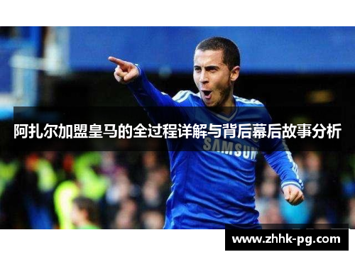 阿扎尔加盟皇马的全过程详解与背后幕后故事分析