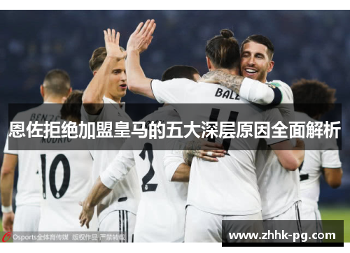 恩佐拒绝加盟皇马的五大深层原因全面解析