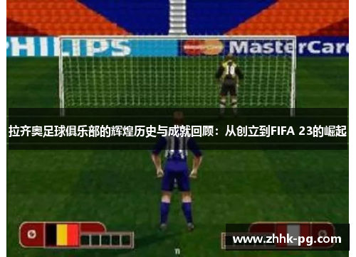 拉齐奥足球俱乐部的辉煌历史与成就回顾：从创立到FIFA 23的崛起