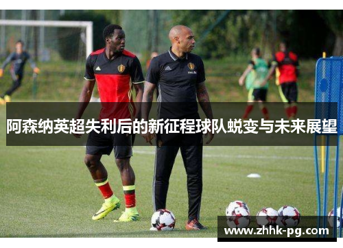 阿森纳英超失利后的新征程球队蜕变与未来展望