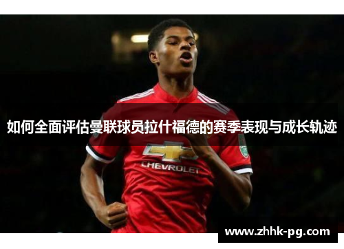 如何全面评估曼联球员拉什福德的赛季表现与成长轨迹