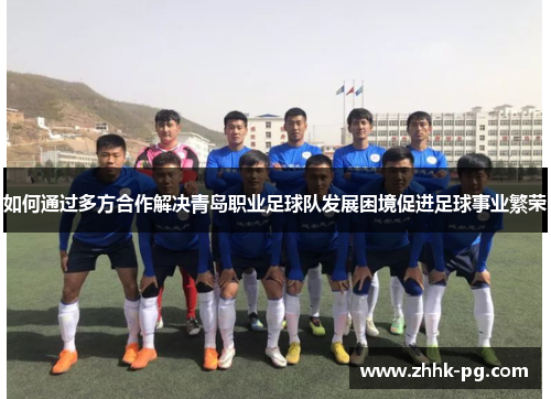 如何通过多方合作解决青岛职业足球队发展困境促进足球事业繁荣
