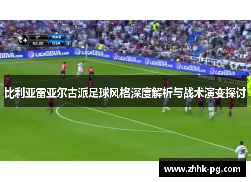 比利亚雷亚尔古派足球风格深度解析与战术演变探讨