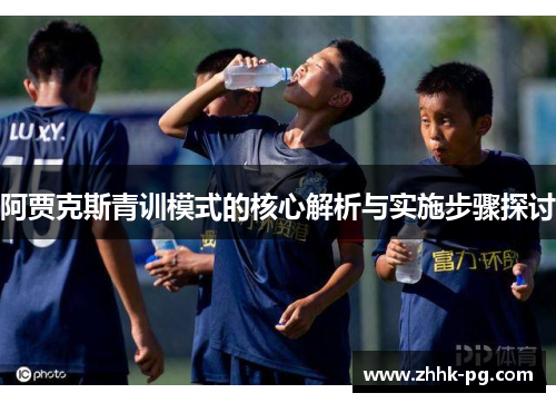 阿贾克斯青训模式的核心解析与实施步骤探讨