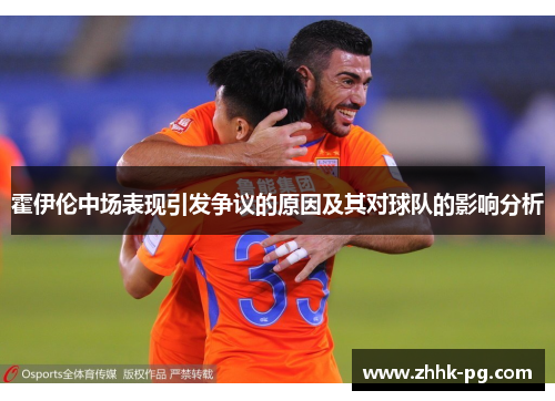 霍伊伦中场表现引发争议的原因及其对球队的影响分析