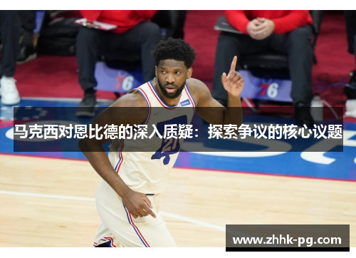 马克西对恩比德的深入质疑：探索争议的核心议题