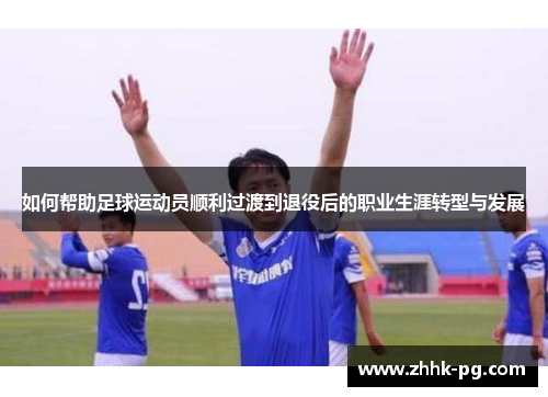 如何帮助足球运动员顺利过渡到退役后的职业生涯转型与发展