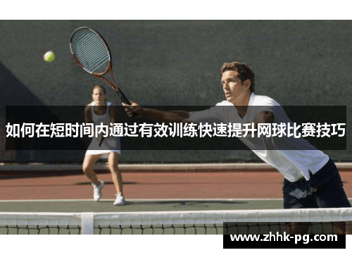 如何在短时间内通过有效训练快速提升网球比赛技巧