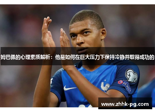 姆巴佩的心理素质解析：他是如何在巨大压力下保持冷静并取得成功的