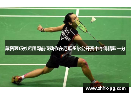 戴资颖巧妙运用网前假动作在厄瓜多尔公开赛中夺得精彩一分