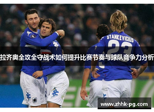 拉齐奥全攻全守战术如何提升比赛节奏与球队竞争力分析