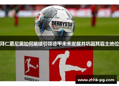 拜仁慕尼黑如何继续引领德甲未来发展并巩固其霸主地位