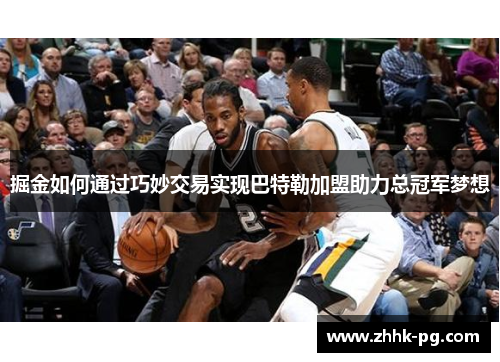 掘金如何通过巧妙交易实现巴特勒加盟助力总冠军梦想