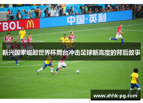 新兴国家崛起世界杯舞台冲击足球新高度的背后故事